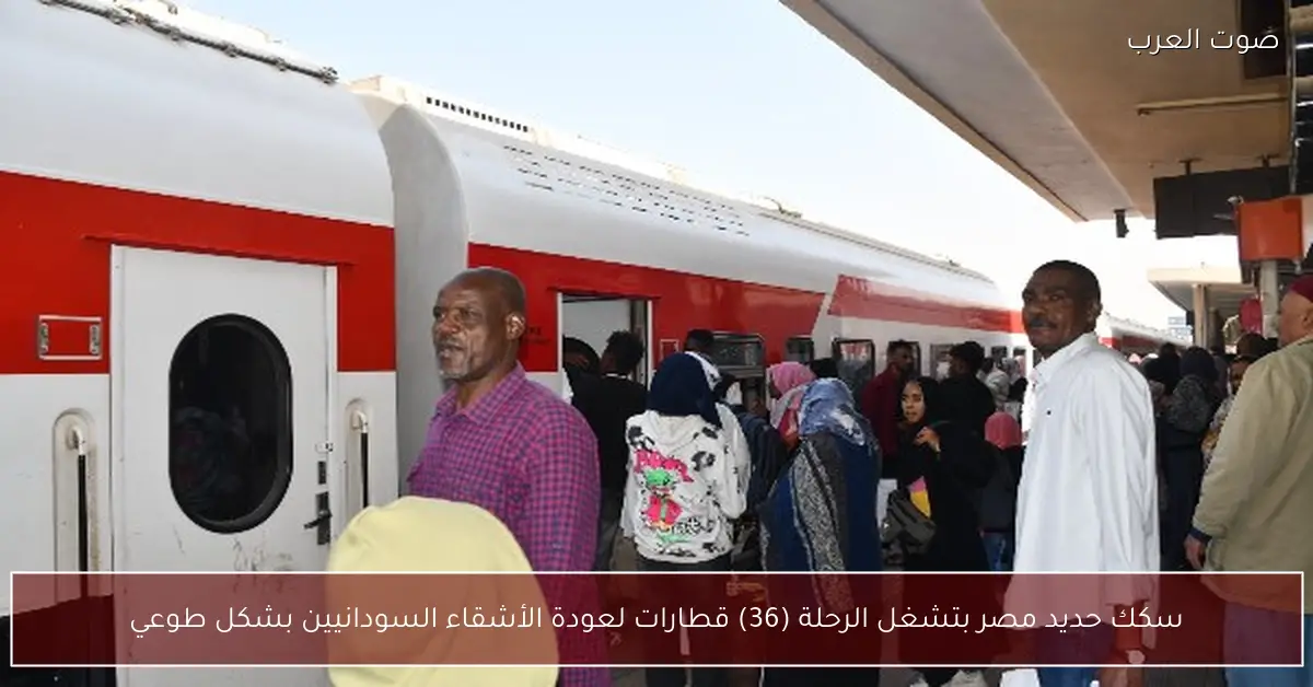 سكك حديد مصر بتشغل الرحلة (36) قطارات لعودة الأشقاء السودانيين بشكل طوعي