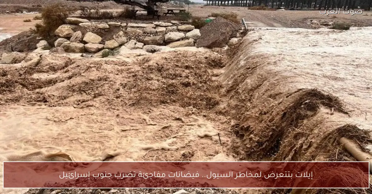 إيلات بتتعرض لمخاطر السيول.. فيضانات مفاجئة تضرب جنوب إسرائيل