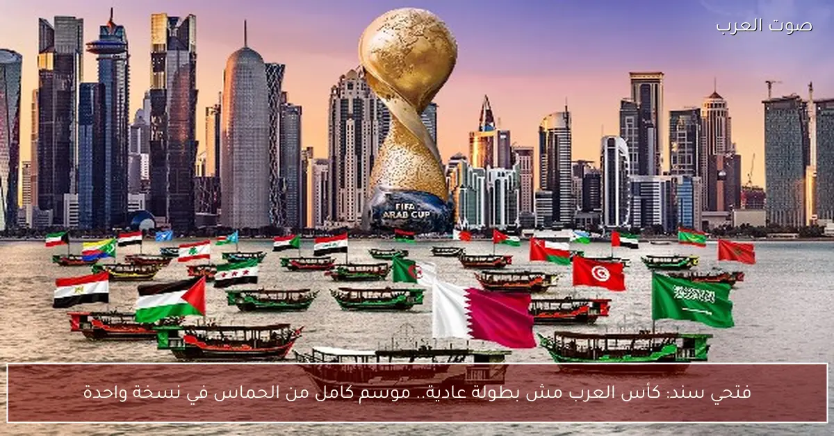 فتحي سند: كأس العرب مش بطولة عادية.. موسم كامل من الحماس في نسخة واحدة