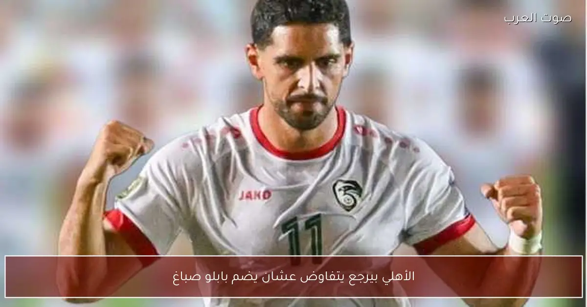 الأهلي بيرجع يتفاوض عشان يضم بابلو صباغ