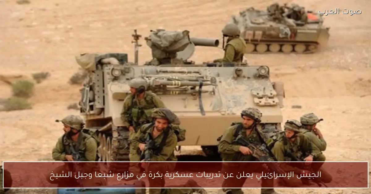 الجيش الإسرائيلي يعلن عن تدريبات عسكرية بكرة في مزارع شبعا وجبل الشيخ