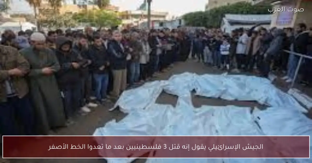 الجيش الإسرائيلي يقول إنه قتل 3 فلسطينيين بعد ما تعدوا الخط الأصفر