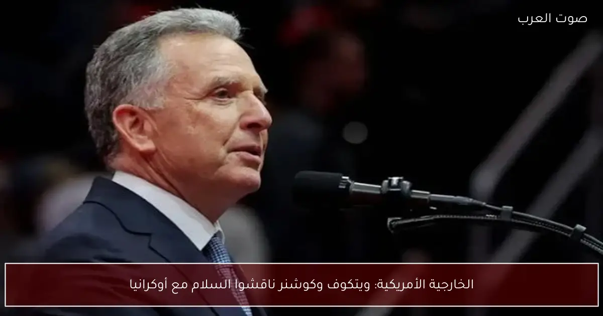 الخارجية الأمريكية: ويتكوف وكوشنر ناقشوا السلام مع أوكرانيا