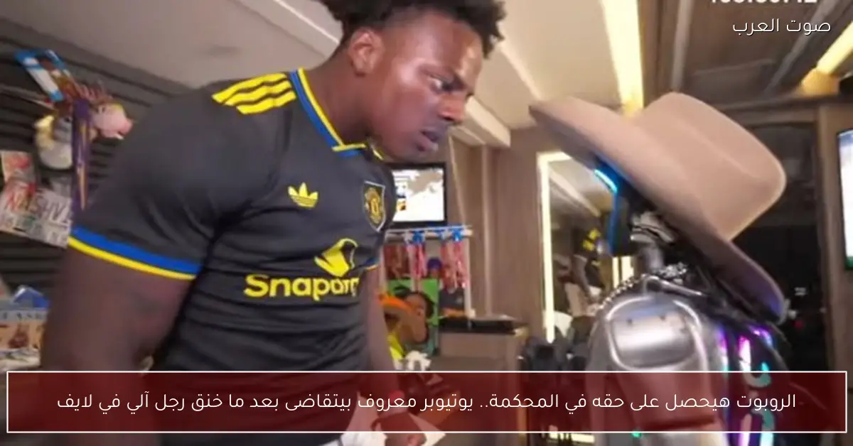 الروبوت هيحصل على حقه في المحكمة.. يوتيوبر معروف بيتقاضى بعد ما خنق رجل آلي في لايف