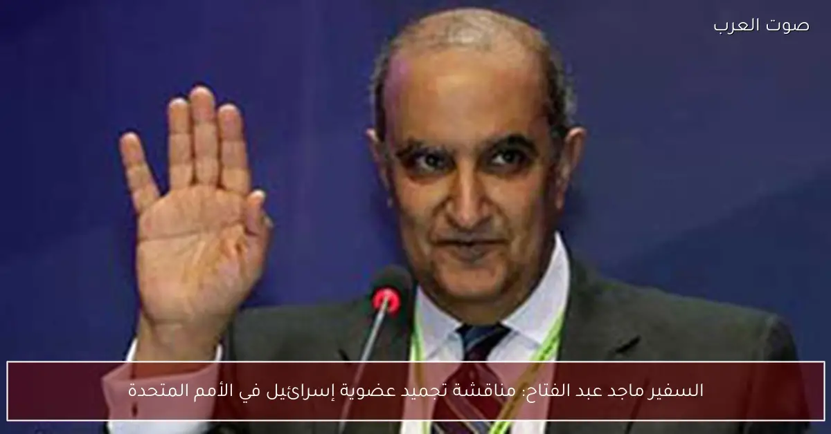 السفير ماجد عبد الفتاح: مناقشة تجميد عضوية إسرائيل في الأمم المتحدة