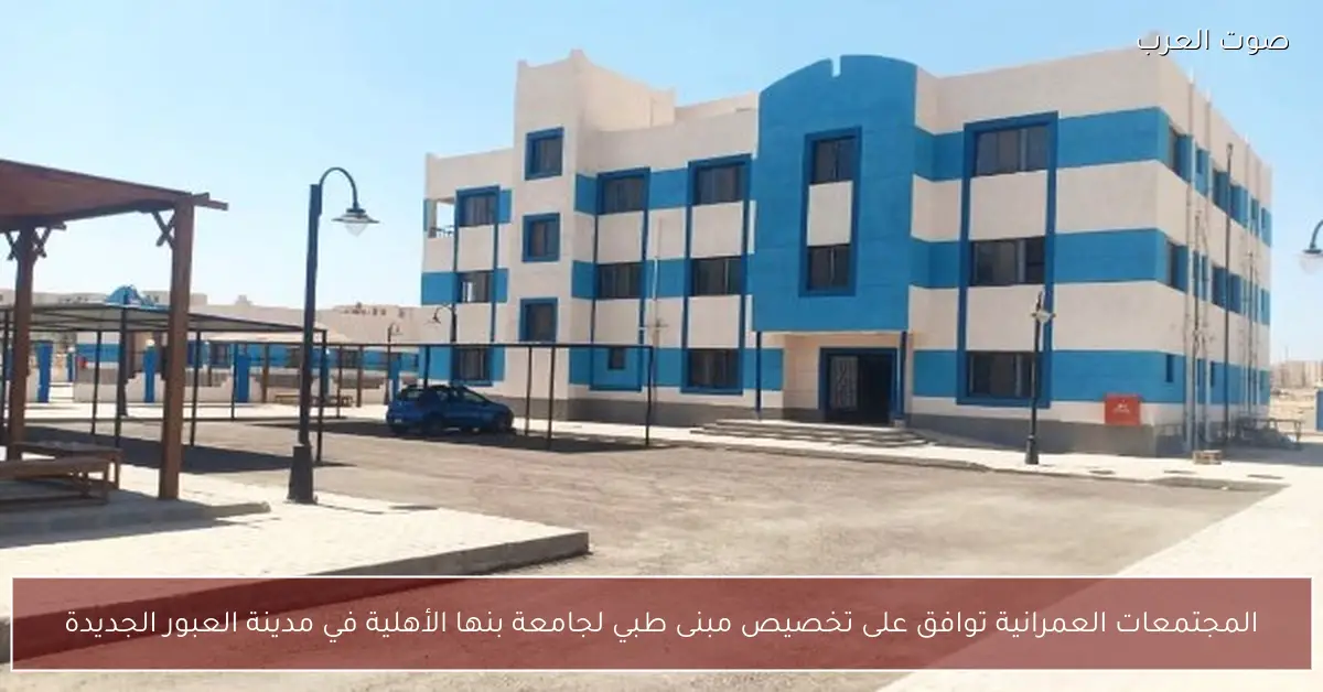 المجتمعات العمرانية توافق على تخصيص مبنى طبي لجامعة بنها الأهلية في مدينة العبور الجديدة