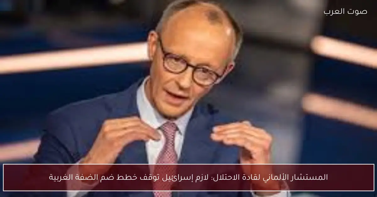 المستشار الألماني لقادة الاحتلال: لازم إسرائيل توقف خطط ضم الضفة الغربية