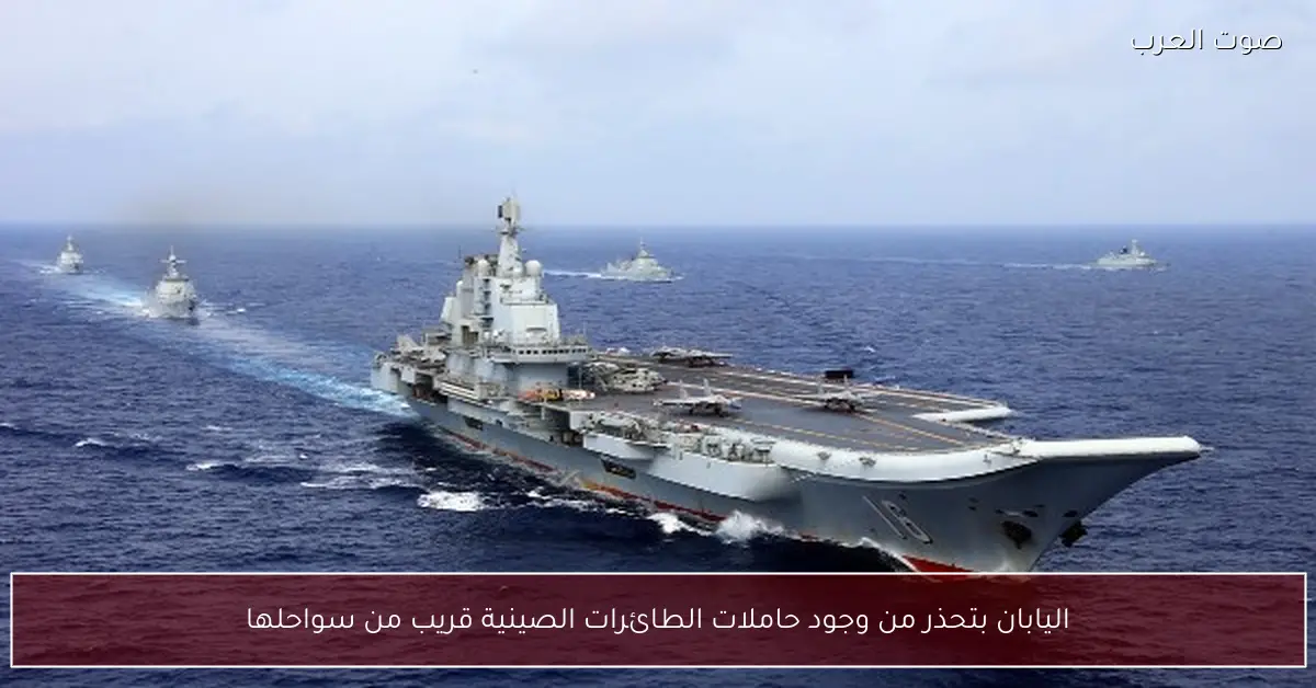 اليابان بتحذر من وجود حاملات الطائرات الصينية قريب من سواحلها