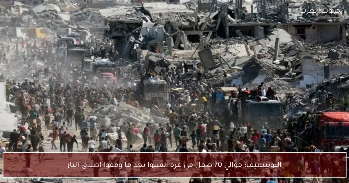 اليونيسيف: حوالي 70 طفل في غزة اتقتلوا بعد ما وقفوا إطلاق النار