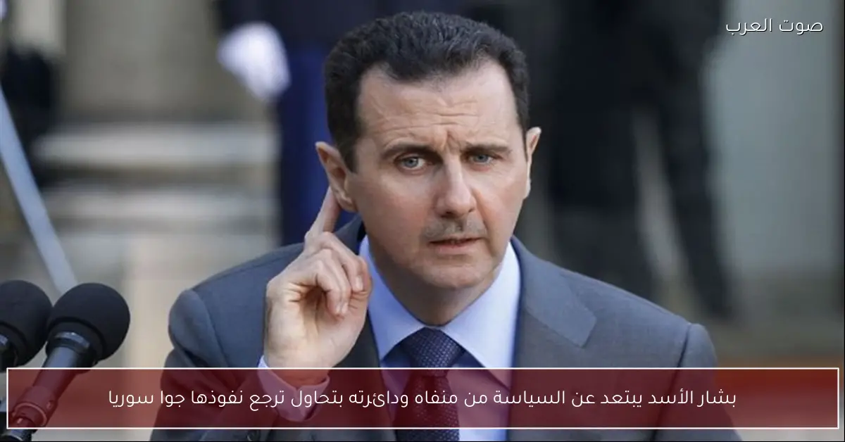 بشار الأسد يبتعد عن السياسة من منفاه ودائرته بتحاول ترجع نفوذها جوا سوريا