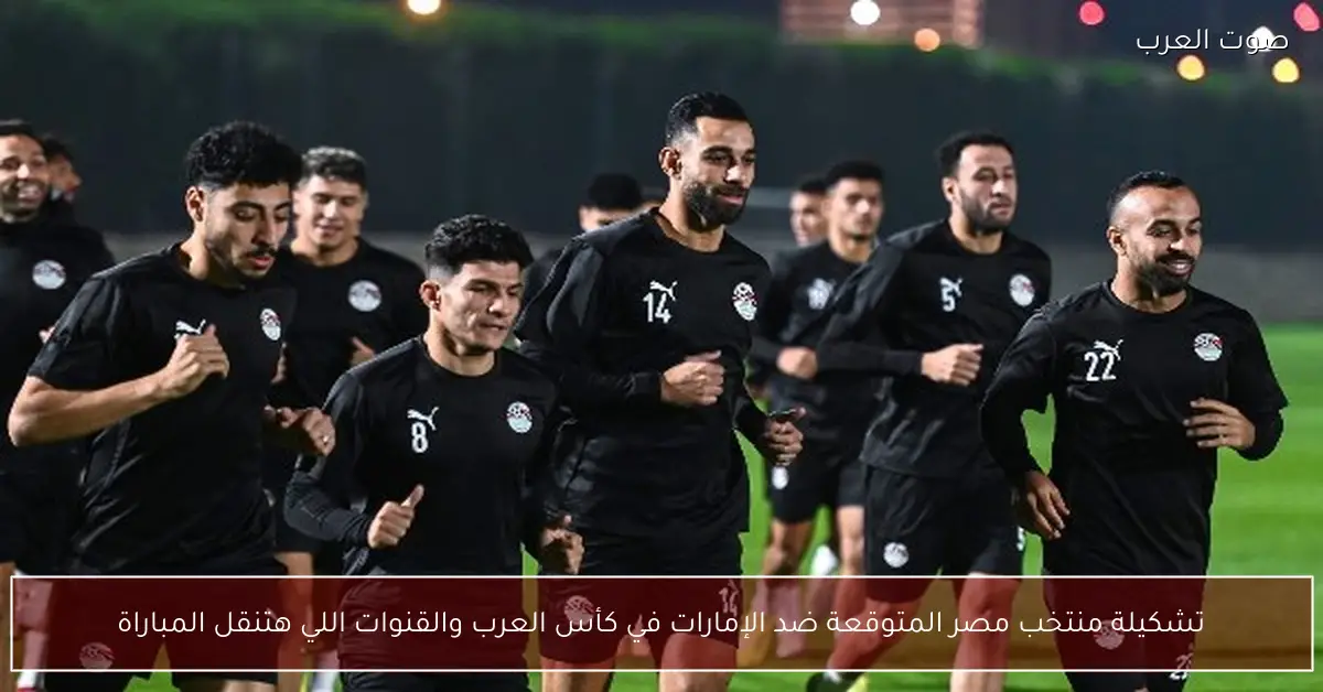 تشكيلة منتخب مصر المتوقعة ضد الإمارات في كأس العرب والقنوات اللي هتنقل المباراة