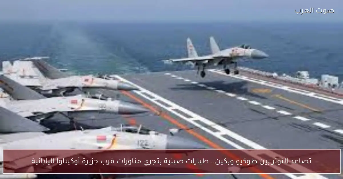 تصاعد التوتر بين طوكيو وبكين.. طيارات صينية بتجري مناورات قرب جزيرة أوكيناوا اليابانية