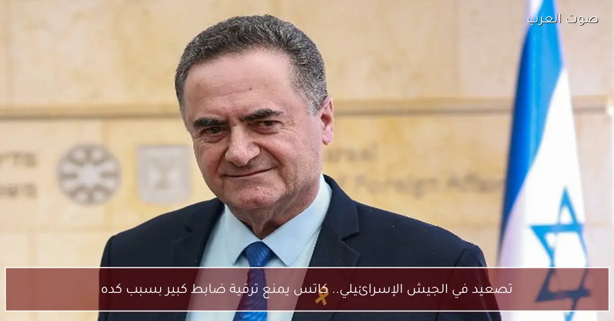 تصعيد في الجيش الإسرائيلي.. كاتس يمنع ترقية ضابط كبير بسبب كده