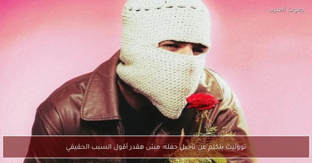 تووليت يتكلم عن تأجيل حفله: مش هقدر أقول السبب الحقيقي