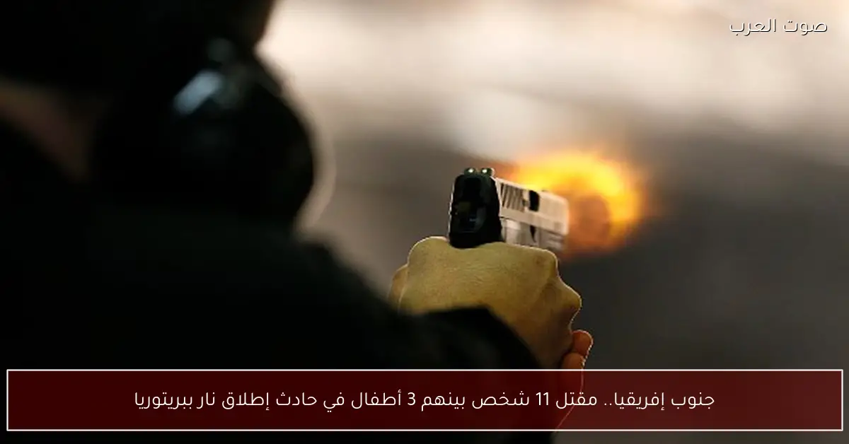 جنوب إفريقيا.. مقتل 11 شخص بينهم 3 أطفال في حادث إطلاق نار ببريتوريا