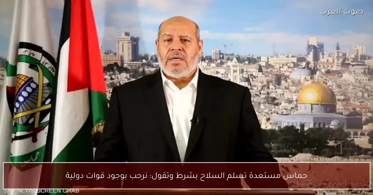 حماس مستعدة تسلم السلاح بشرط وتقول: نرحب بوجود قوات دولية