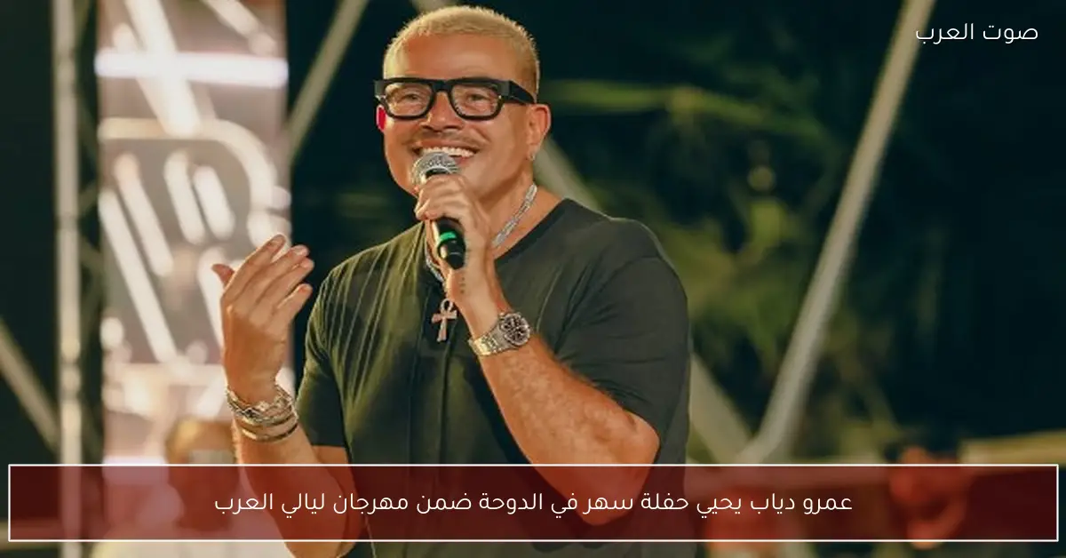 عمرو دياب يحيي حفلة سهر في الدوحة ضمن مهرجان ليالي العرب