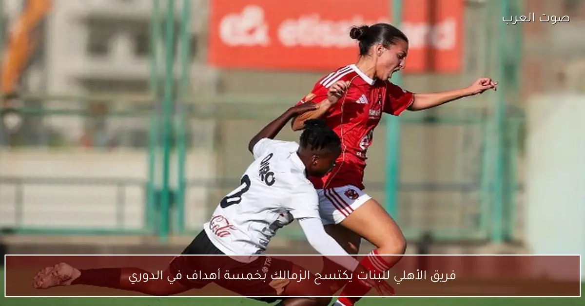 فريق الأهلي للبنات يكتسح الزمالك بخمسة أهداف في الدوري