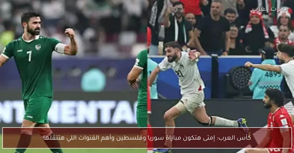 كأس العرب: إمتى هتكون مباراة سوريا وفلسطين وأهم القنوات اللي هتنقلها