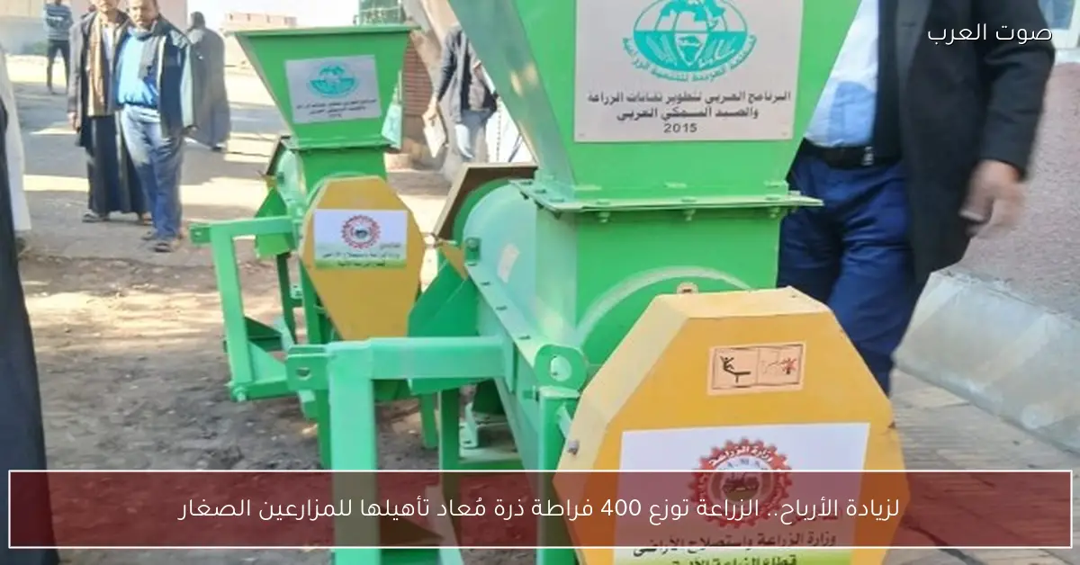 لزيادة الأرباح.. الزراعة توزع 400 فراطة ذرة مُعاد تأهيلها للمزارعين الصغار