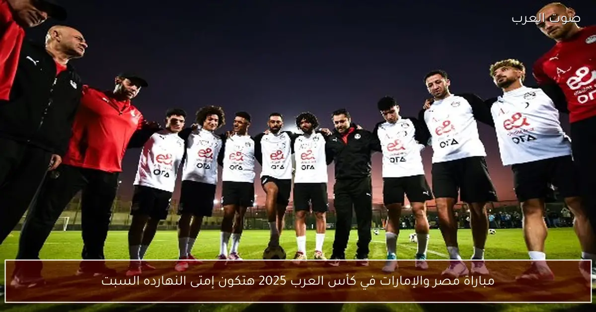 مباراة مصر والإمارات في كأس العرب 2025 هتكون إمتى النهارده السبت