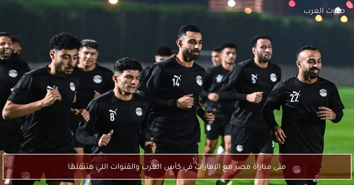 متى مباراة مصر مع الإمارات في كأس العرب والقنوات اللي هتنقلها