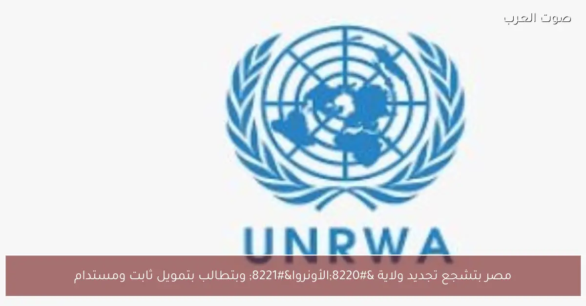 مصر بتشجع تجديد ولاية “الأونروا” وبتطالب بتمويل ثابت ومستدام