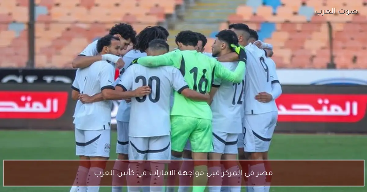 مصر في المركز قبل مواجهة الإمارات في كأس العرب
