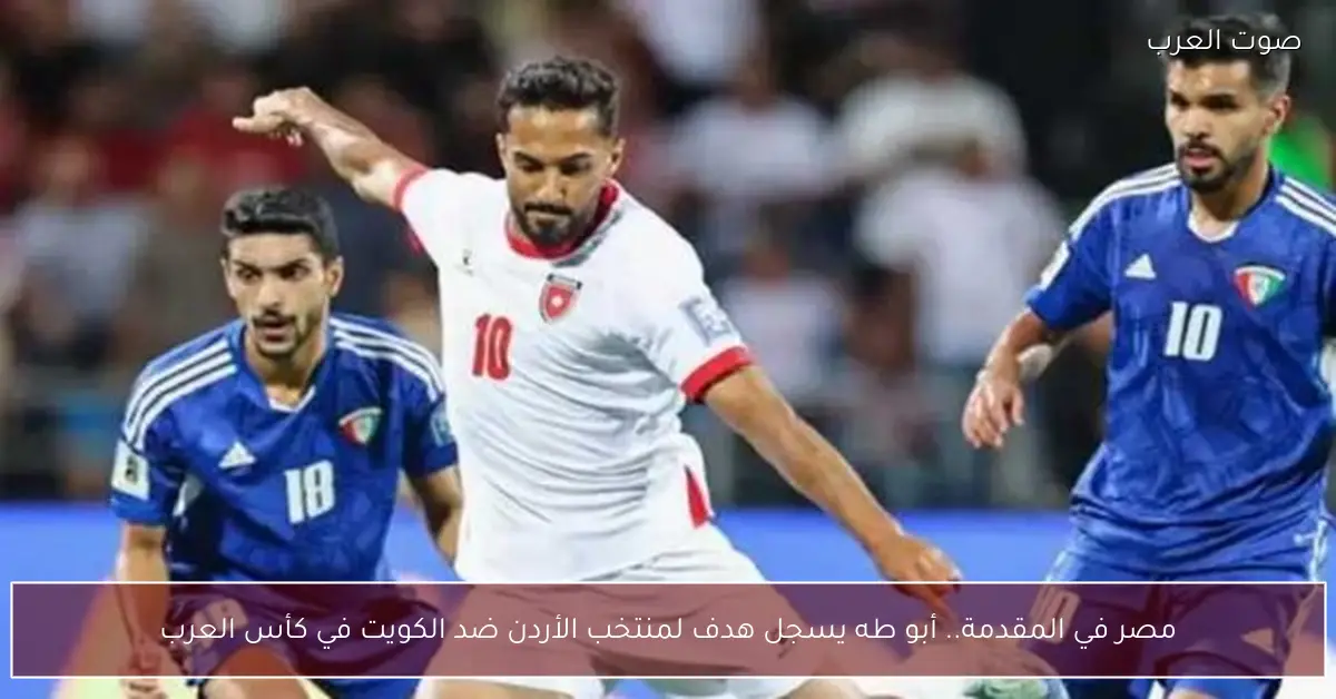 مصر في المقدمة.. أبو طه يسجل هدف لمنتخب الأردن ضد الكويت في كأس العرب