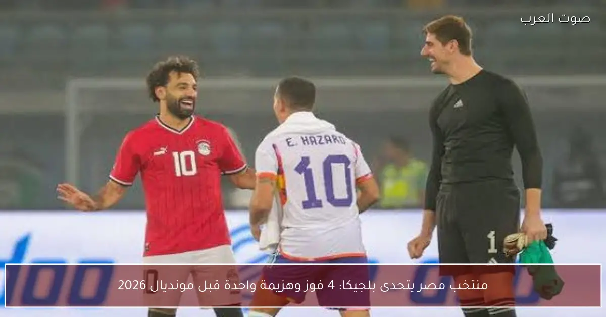 منتخب مصر يتحدى بلجيكا: 4 فوز وهزيمة واحدة قبل مونديال 2026
