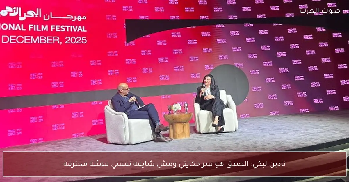 نادين لبكي: الصدق هو سر حكايتي ومش شايفة نفسي ممثلة محترفة