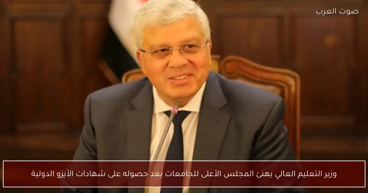 وزير التعليم العالي يهنئ المجلس الأعلى للجامعات بعد حصوله على شهادات الأيزو الدولية