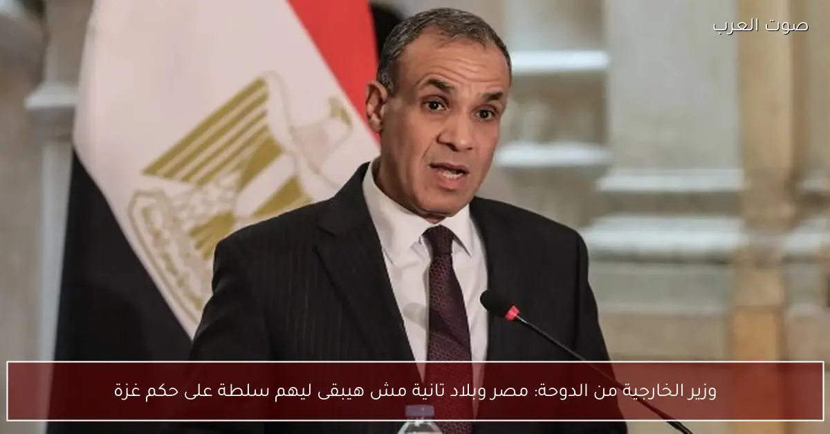 وزير الخارجية من الدوحة: مصر وبلاد تانية مش هيبقى ليهم سلطة على حكم غزة